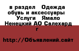  в раздел : Одежда, обувь и аксессуары » Услуги . Ямало-Ненецкий АО,Салехард г.